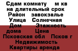 Сдам комнату 12 м.кв. на длительный срок › Район ­ завокзалье › Улица ­ Солнечная › Дом ­ 9 › Этажность дома ­ 5 › Цена ­ 4 000 - Псковская обл., Псков г. Недвижимость » Квартиры аренда   